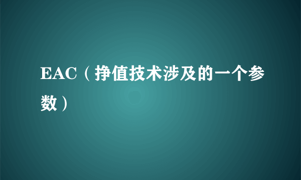 EAC（挣值技术涉及的一个参数）