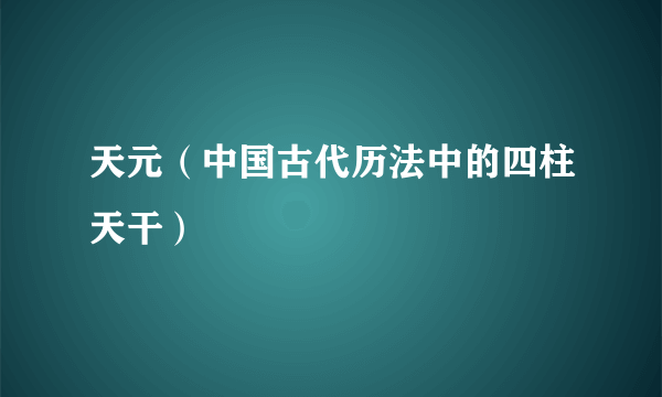 天元（中国古代历法中的四柱天干）