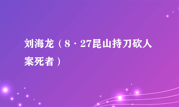 刘海龙（8·27昆山持刀砍人案死者）