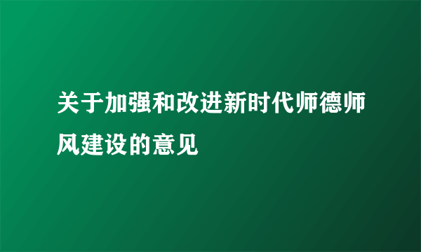 关于加强和改进新时代师德师风建设的意见