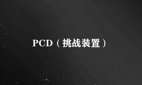 什么是PCD（挑战装置）