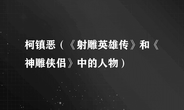 柯镇恶（《射雕英雄传》和《神雕侠侣》中的人物）