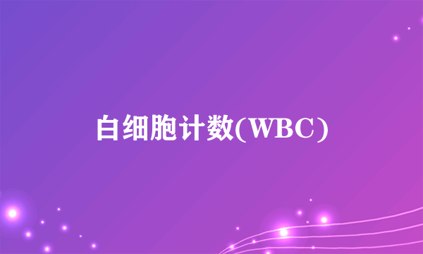 什么是白细胞计数(WBC)