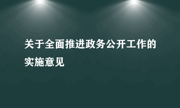 关于全面推进政务公开工作的实施意见