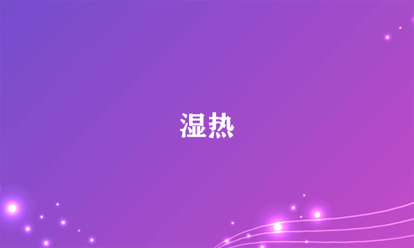 什么是湿热