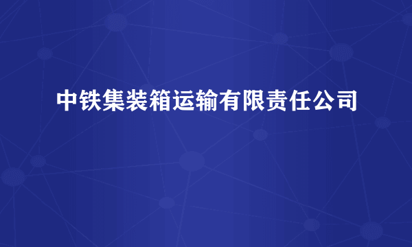 什么是中铁集装箱运输有限责任公司