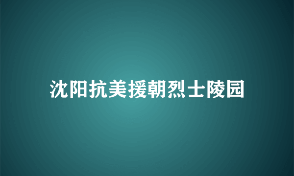 沈阳抗美援朝烈士陵园