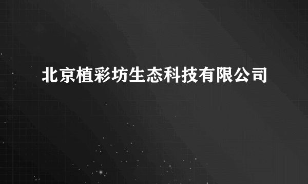 什么是北京植彩坊生态科技有限公司