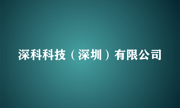 什么是深科科技（深圳）有限公司