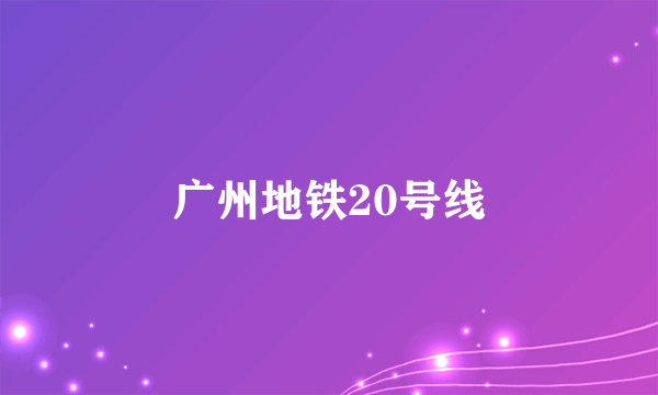 广州地铁20号线