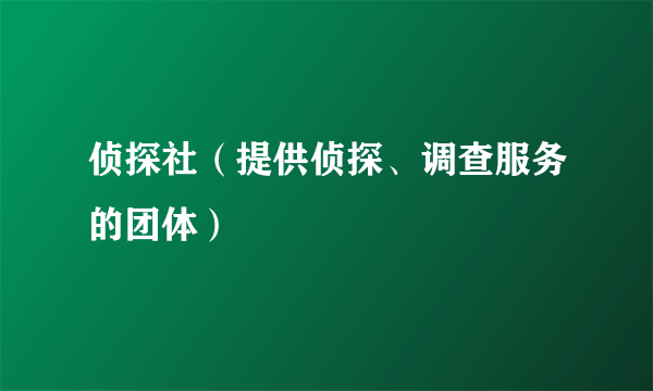 什么是侦探社（提供侦探、调查服务的团体）