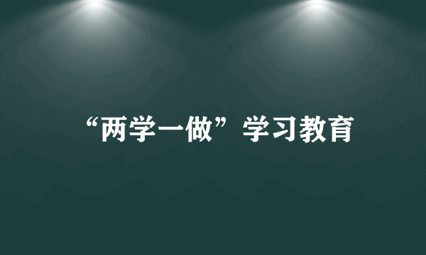 什么是“两学一做”学习教育