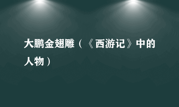 什么是大鹏金翅雕（《西游记》中的人物）