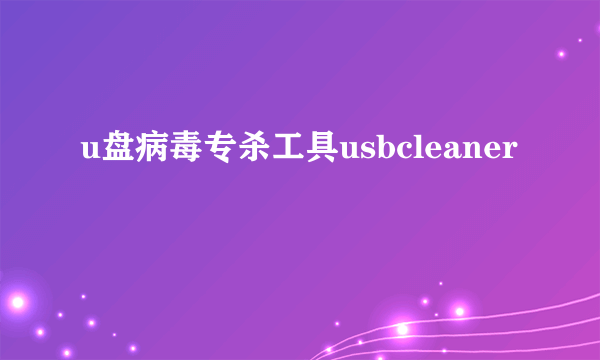 什么是u盘病毒专杀工具usbcleaner