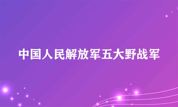 中国人民解放军五大野战军