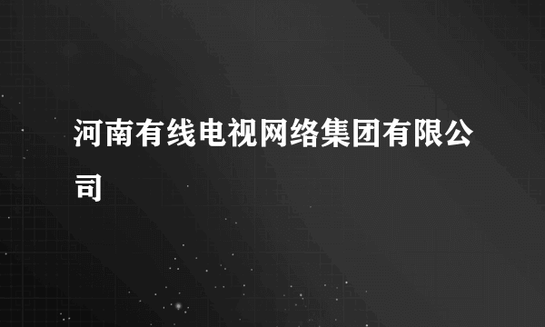 什么是河南有线电视网络集团有限公司