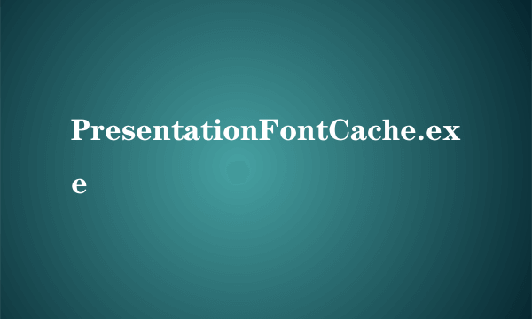 什么是PresentationFontCache.exe