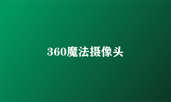 360魔法摄像头