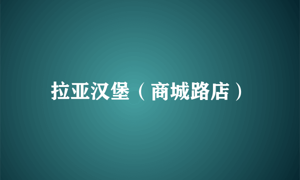 什么是拉亚汉堡（商城路店）