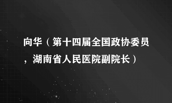 向华（第十四届全国政协委员，湖南省人民医院副院长）