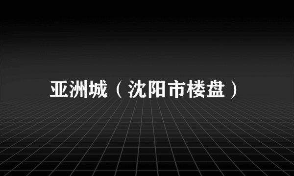 亚洲城（沈阳市楼盘）