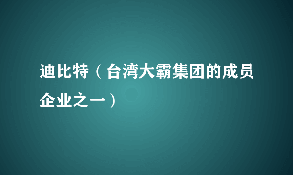 迪比特（台湾大霸集团的成员企业之一）