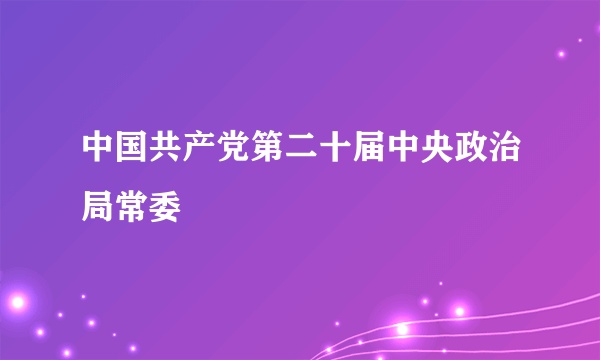 中国共产党第二十届中央政治局常委