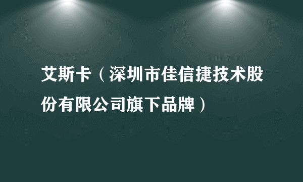 艾斯卡（深圳市佳信捷技术股份有限公司旗下品牌）