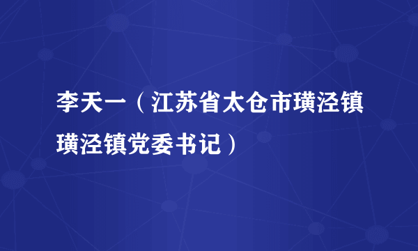 李天一（江苏省太仓市璜泾镇璜泾镇党委书记）