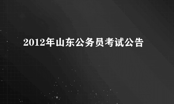 2012年山东公务员考试公告