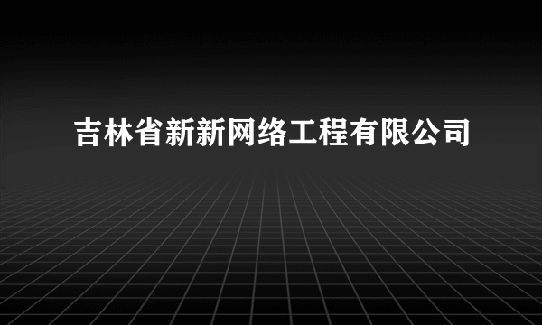 吉林省新新网络工程有限公司