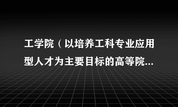 工学院（以培养工科专业应用型人才为主要目标的高等院校或高等院校矩阵式组织中的二级机构）