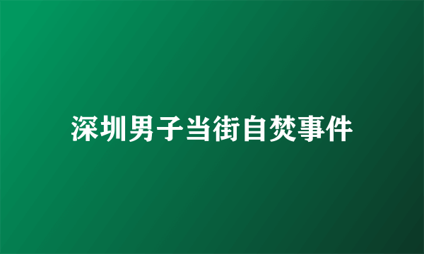 深圳男子当街自焚事件