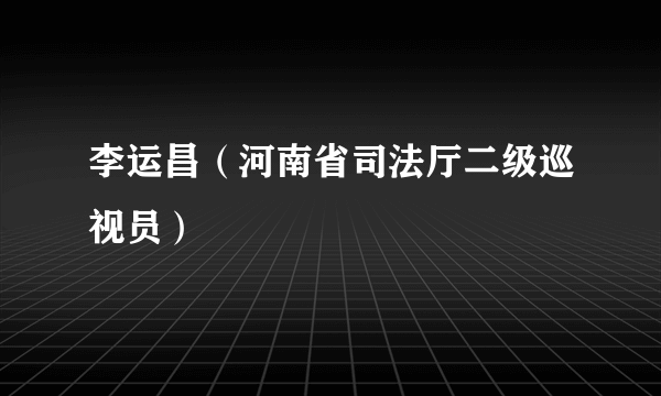 李运昌（河南省司法厅二级巡视员）