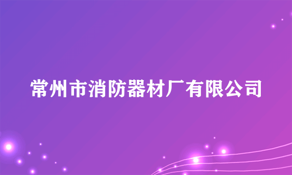 什么是常州市消防器材厂有限公司