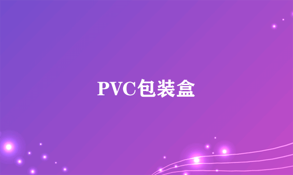 什么是PVC包装盒