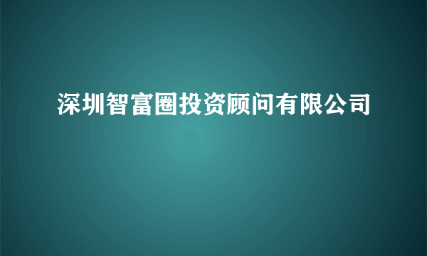 深圳智富圈投资顾问有限公司