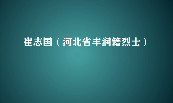 崔志国（河北省丰润籍烈士）