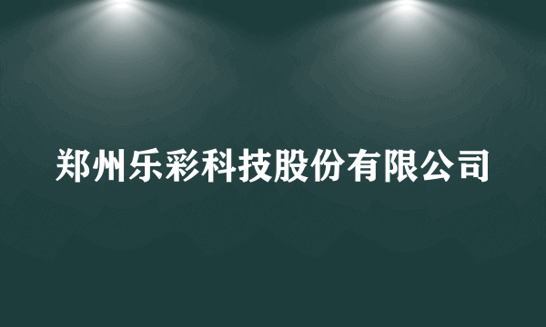 郑州乐彩科技股份有限公司