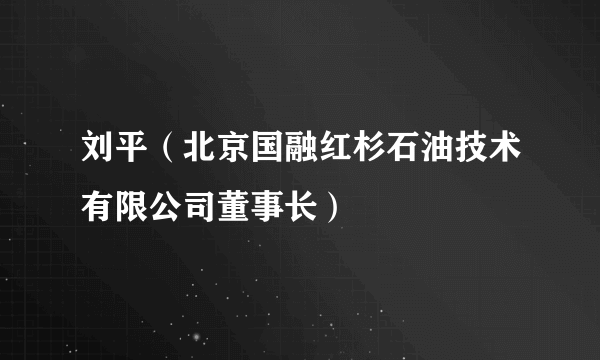 刘平（北京国融红杉石油技术有限公司董事长）