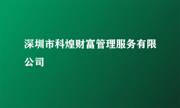 什么是深圳市科煌财富管理服务有限公司