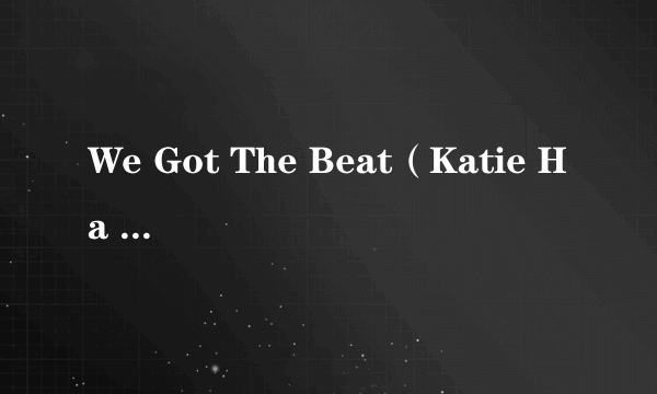 We Got The Beat（Katie Ha Ha Ha演唱的歌曲）