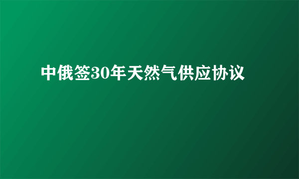 中俄签30年天然气供应协议