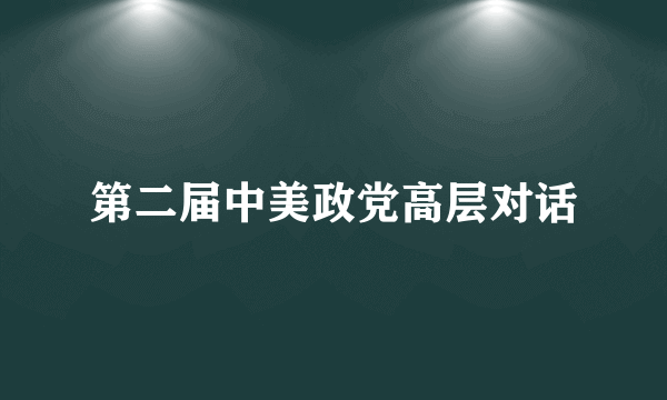 什么是第二届中美政党高层对话