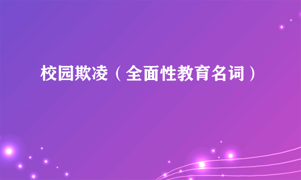 什么是校园欺凌（全面性教育名词）