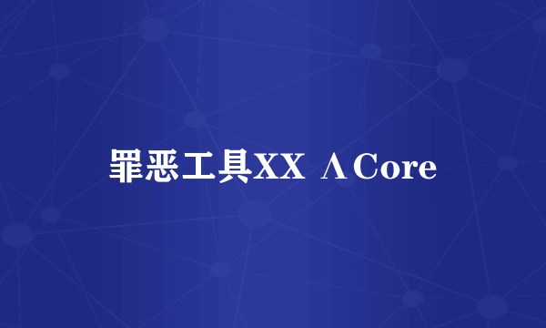 罪恶工具XX ΛCore