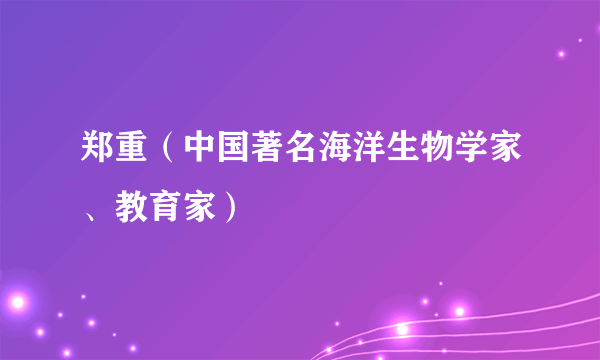 郑重（中国著名海洋生物学家、教育家）