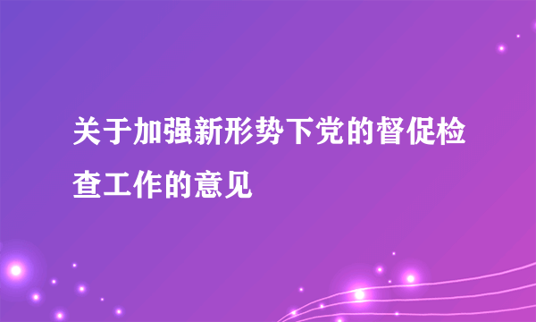 关于加强新形势下党的督促检查工作的意见