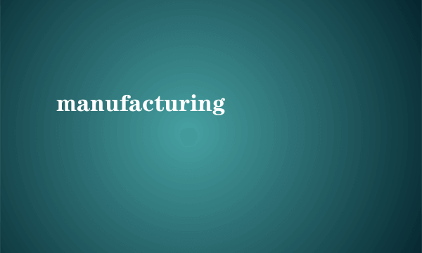 manufacturing