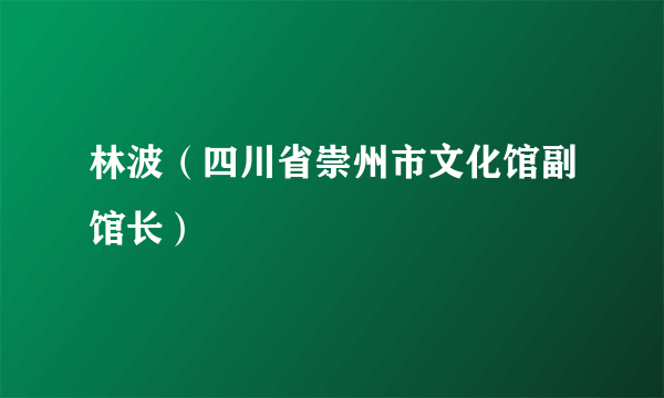 什么是林波（四川省崇州市文化馆副馆长）